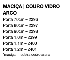 MACIÇA | COURO VIDRO ARCO Porta 70cm – 2396 Porta 80cm – 2397 Porta 90cm – 2398 Porta 1,0m – 2399 Porta 1,1m – 2400 Porta 1,2m – 2401 *maciça, madeira cedro arana