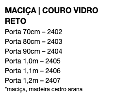 MACIÇA | COURO VIDRO RETO Porta 70cm – 2402 Porta 80cm – 2403 Porta 90cm – 2404 Porta 1,0m – 2405 Porta 1,1m – 2406 Porta 1,2m – 2407 *maciça, madeira cedro arana