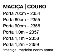 MACIÇA | COURO Porta 70cm – 2354 Porta 80cm – 2355 Porta 90cm – 2356 Porta 1,0m – 2357 Porta 1,1m – 2358 Porta 1,2m – 2359 *maciça, madeira cedro arana