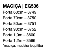 MACIÇA | EG536 Porta 60cm – 3749 Porta 70cm – 3750 Porta 80cm – 3751 Porta 90cm – 3752 Porta 1,0m – 3600 Porta 1,2m – 3596 *maciça, madeira jequitibá