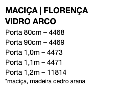 MACIÇA | FLORENÇA VIDRO ARCO Porta 80cm – 4468 Porta 90cm – 4469 Porta 1,0m – 4473 Porta 1,1m – 4471 Porta 1,2m – 11814 *maciça, madeira cedro arana