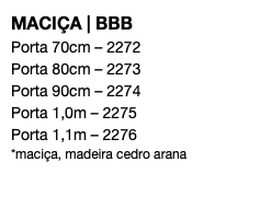 MACIÇA | BBB Porta 70cm – 2272 Porta 80cm – 2273 Porta 90cm – 2274 Porta 1,0m – 2275 Porta 1,1m – 2276 *maciça, madeira cedro arana