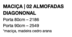 MACIÇA | 02 ALMOFADAS DIAGONONAL Porta 80cm – 2186 Porta 90cm – 2549 *maciça, madeira cedro arana