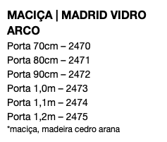 MACIÇA | MADRID VIDRO ARCO Porta 70cm – 2470 Porta 80cm – 2471 Porta 90cm – 2472 Porta 1,0m – 2473 Porta 1,1m – 2474 Porta 1,2m – 2475 *maciça, madeira cedro arana