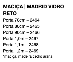 MACIÇA | MADRID VIDRO RETO Porta 70cm – 2464 Porta 80cm – 2465 Porta 90cm – 2466 Porta 1,0m – 2467 Porta 1,1m – 2468 Porta 1,2m – 2469 *maciça, madeira cedro arana