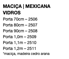 MACIÇA | MEXICANA VIDROS Porta 70cm – 2506 Porta 80cm – 2507 Porta 90cm – 2508 Porta 1,0m – 2509 Porta 1,1m – 2510 Porta 1,2m – 2511 *maciça, madeira cedro arana