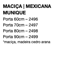 MACIÇA | MEXICANA MUNIQUE Porta 60cm – 2496 Porta 70cm – 2497 Porta 80cm – 2498 Porta 90cm – 2499 *maciça, madeira cedro arana