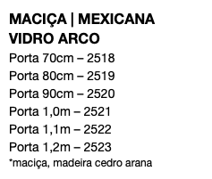 MACIÇA | MEXICANA VIDRO ARCO Porta 70cm – 2518 Porta 80cm – 2519 Porta 90cm – 2520 Porta 1,0m – 2521 Porta 1,1m – 2522 Porta 1,2m – 2523 *maciça, madeira cedro arana