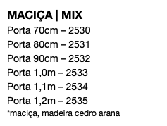 MACIÇA | MIX Porta 70cm – 2530 Porta 80cm – 2531 Porta 90cm – 2532 Porta 1,0m – 2533 Porta 1,1m – 2534 Porta 1,2m – 2535 *maciça, madeira cedro arana