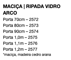 MACIÇA | RIPADA VIDRO ARCO Porta 70cm – 2572 Porta 80cm – 2573 Porta 90cm – 2574 Porta 1,0m – 2575 Porta 1,1m – 2576 Porta 1,2m – 2577 *maciça, madeira cedro arana