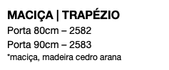 MACIÇA | TRAPÉZIO Porta 80cm – 2582 Porta 90cm – 2583 *maciça, madeira cedro arana