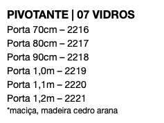 PIVOTANTE | 07 VIDROS Porta 70cm – 2216 Porta 80cm – 2217 Porta 90cm – 2218 Porta 1,0m – 2219 Porta 1,1m – 2220 Porta 1,2m – 2221 *maciça, madeira cedro arana