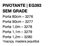 PIVOTANTE | EG393 SEM GRADE Porta 80cm – 3276 Porta 90cm – 3277 Porta 1,0m – 3278 Porta 1,1m – 3279 Porta 1,2m – 3280 *maciça, madeira jequitibá