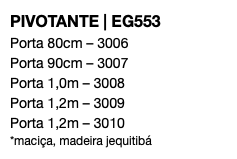 PIVOTANTE | EG553 Porta 80cm – 3006 Porta 90cm – 3007 Porta 1,0m – 3008 Porta 1,2m – 3009 Porta 1,2m – 3010 *maciça, madeira jequitibá