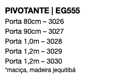 PIVOTANTE | EG555 Porta 80cm – 3026 Porta 90cm – 3027 Porta 1,0m – 3028 Porta 1,2m – 3029 Porta 1,2m – 3030 *maciça, madeira jequitibá