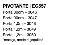 PIVOTANTE | EG557 Porta 80cm – 3046 Porta 90cm – 3047 Porta 1,0m – 3048 Porta 1,2m – 3049 Porta 1,2m – 3050 *maciça, madeira jequitibá