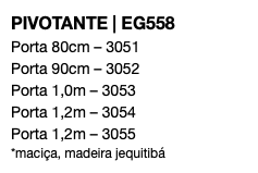 PIVOTANTE | EG558 Porta 80cm – 3051 Porta 90cm – 3052 Porta 1,0m – 3053 Porta 1,2m – 3054 Porta 1,2m – 3055 *maciça, madeira jequitibá