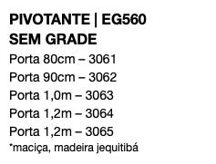 PIVOTANTE | EG560 SEM GRADE Porta 80cm – 3061 Porta 90cm – 3062 Porta 1,0m – 3063 Porta 1,2m – 3064 Porta 1,2m – 3065 *maciça, madeira jequitibá