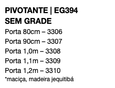 PIVOTANTE | EG394 SEM GRADE Porta 80cm – 3306 Porta 90cm – 3307 Porta 1,0m – 3308 Porta 1,1m – 3309 Porta 1,2m – 3310 *maciça, madeira jequitibá