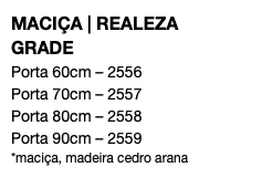 MACIÇA | REALEZA GRADE Porta 60cm – 2556 Porta 70cm – 2557 Porta 80cm – 2558 Porta 90cm – 2559 *maciça, madeira cedro arana