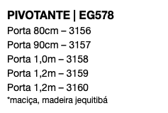 PIVOTANTE | EG578 Porta 80cm – 3156 Porta 90cm – 3157 Porta 1,0m – 3158 Porta 1,2m – 3159 Porta 1,2m – 3160 *maciça, madeira jequitibá