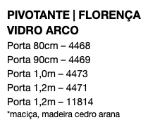 PIVOTANTE | FLORENÇA VIDRO ARCO Porta 80cm – 4468 Porta 90cm – 4469 Porta 1,0m – 4473 Porta 1,2m – 4471 Porta 1,2m – 11814 *maciça, madeira cedro arana