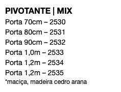 PIVOTANTE | MIX Porta 70cm – 2530 Porta 80cm – 2531 Porta 90cm – 2532 Porta 1,0m – 2533 Porta 1,2m – 2534 Porta 1,2m – 2535 *maciça, madeira cedro arana