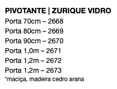 PIVOTANTE | ZURIQUE VIDRO Porta 70cm – 2668 Porta 80cm – 2669 Porta 90cm – 2670 Porta 1,0m – 2671 Porta 1,2m – 2672 Porta 1,2m – 2673 *maciça, madeira cedro arana