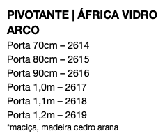 PIVOTANTE | ÁFRICA VIDRO ARCO Porta 70cm – 2614 Porta 80cm – 2615 Porta 90cm – 2616 Porta 1,0m – 2617 Porta 1,1m – 2618 Porta 1,2m – 2619 *maciça, madeira cedro arana