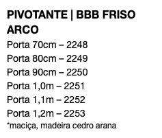 PIVOTANTE | BBB FRISO ARCO Porta 70cm – 2248 Porta 80cm – 2249 Porta 90cm – 2250 Porta 1,0m – 2251 Porta 1,1m – 2252 Porta 1,2m – 2253 *maciça, madeira cedro arana