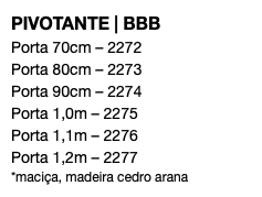 PIVOTANTE | BBB Porta 70cm – 2272 Porta 80cm – 2273 Porta 90cm – 2274 Porta 1,0m – 2275 Porta 1,1m – 2276 Porta 1,2m – 2277 *maciça, madeira cedro arana