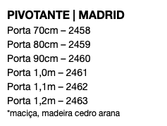 PIVOTANTE | MADRID Porta 70cm – 2458 Porta 80cm – 2459 Porta 90cm – 2460 Porta 1,0m – 2461 Porta 1,1m – 2462 Porta 1,2m – 2463 *maciça, madeira cedro arana