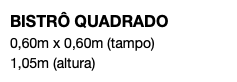 BISTRÔ QUADRADO 0,60m x 0,60m (tampo) 1,05m (altura) 