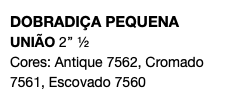 DOBRADIÇA PEQUENA UNIÃO 2’’ ½ Cores: Antique 7562, Cromado 7561, Escovado 7560