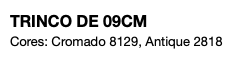 TRINCO DE 09CM Cores: Cromado 8129, Antique 2818