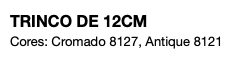 TRINCO DE 12CM Cores: Cromado 8127, Antique 8121