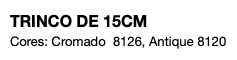 TRINCO DE 15CM Cores: Cromado 8126, Antique 8120