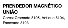 PRENDEDOR MAGNÉTICO UNIÃO Cores: Cromado 8105, Antique 8104, Escovado 8103