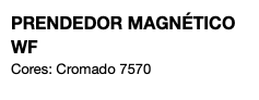 PRENDEDOR MAGNÉTICO WF Cores: Cromado 7570