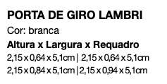 PORTA DE GIRO LAMBRI Cor: branca Altura x Largura x Requadro 2,15 x 0,64 x 5,1cm | 2,15 x 0,64 x 5,1cm 2,15 x 0,84 x 5,1cm | 2,15 x 0,94 x 5,1cm